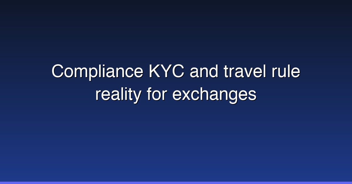 Compliance KYC and travel rule reality for exchanges