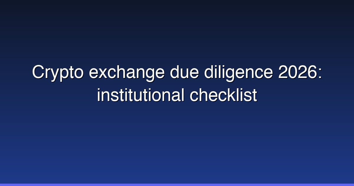 Crypto exchange due diligence 2026: institutional checklist