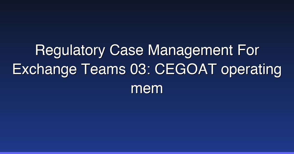 Regulatory Case Management For Exchange Teams 03: CEGOAT operating mem