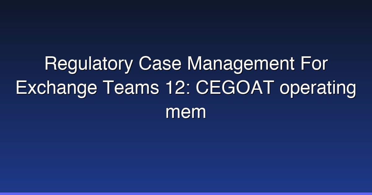 Regulatory Case Management For Exchange Teams 12: CEGOAT operating mem